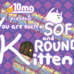 10mg: You are such a Soft and Round Kitten